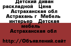 Детский диван раскладной › Цена ­ 4 000 - Астраханская обл., Астрахань г. Мебель, интерьер » Детская мебель   . Астраханская обл.